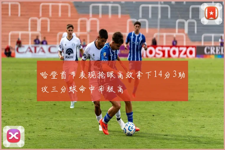 哈登首节表现抢眼高效拿下14分3助攻三分球命中率极高