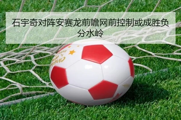 石宇奇对阵安赛龙前瞻网前控制或成胜负分水岭